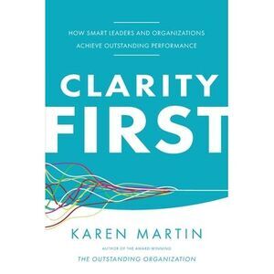 Clarity First: How Smart Leaders and Organizations Achieve Outstanding Performan